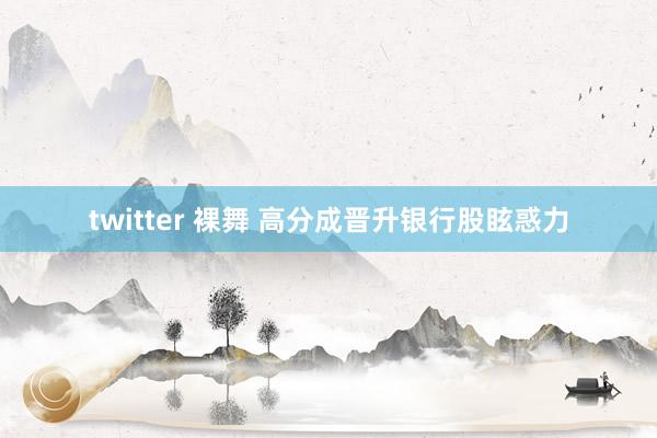 twitter 裸舞 高分成晋升银行股眩惑力