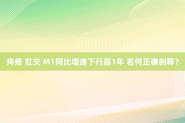 痔疮 肛交 M1同比增速下行超1年 若何正确剖释？