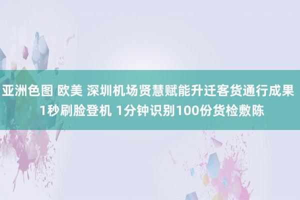 亚洲色图 欧美 深圳机场贤慧赋能升迁客货通行成果  1秒刷脸登机 1分钟识别100份货检敷陈