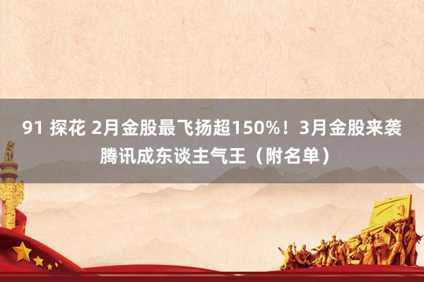 91 探花 2月金股最飞扬超150%！3月金股来袭 腾讯成东谈主气王（附名单）